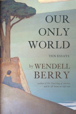 Our Only World: Ten Essays by Berry, Wendell