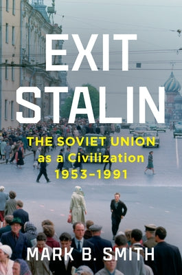 Exit Stalin: The Soviet Union as a Civilization, 1953-1991 by Smith, Mark B.