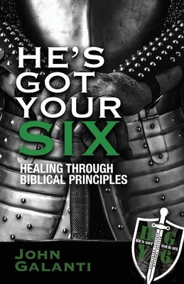 He's Got Your Six: Healing Through Biblical Principles by Galanti, John