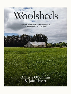 Woolsheds: The Historic Shearing Sheds of Aotearoa New Zealand by Ussher, Jane
