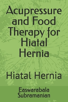 Acupressure and Food Therapy for Hiatal Hernia: Hiatal Hernia by Subramanian, Easwarabala