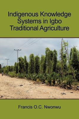 Indigenous Knowledge Systems in Igbo Traditional Agriculture by Nwonwu, Francis O. C.