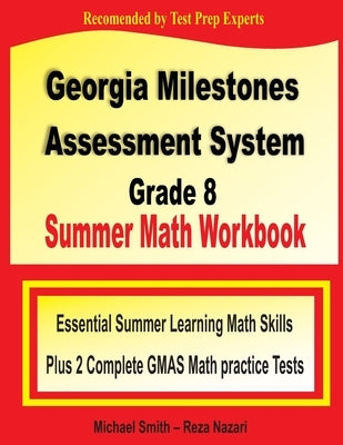 Georgia Milestones Assessment System 8 Summer Math Workbook: Essential Summer Learning Math Skills plus Two Complete GMAS Math Practice Tests by Smith, Michael