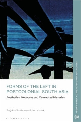 Forms of the Left in Postcolonial South Asia: Aesthetics, Networks and Connected Histories by Sunderason, Sanjukta