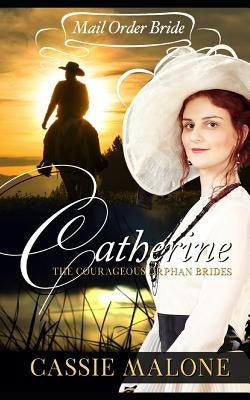 Mail Order Bride: Catherine: The Courageous Orphan Brides (Western Historical Romance) by Malone, Cassie