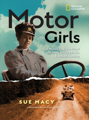 Motor Girls: How Women Took the Wheel and Drove Boldly Into the Twentieth Century by Macy, Sue