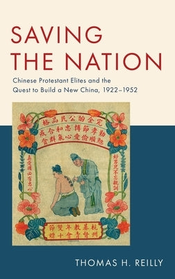 Saving the Nation: Chinese Protestant Elites and the Quest to Build a New China, 1922-1952 by Reilly, Thomas H.
