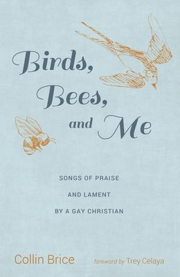 Birds, Bees, and Me: Songs of Praise and Lament by a Gay Christian by Brice, Collin