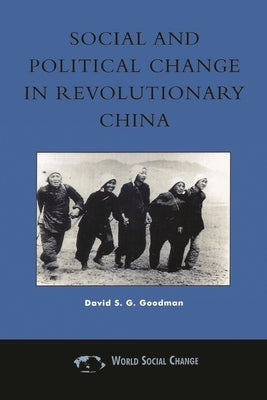Social and Political Change in Revolutionary China: The Taihang Base Area in the War of Resistance to Japan, 1937-1945 by Goodman, David S. G.