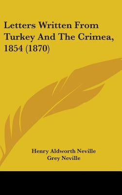 Letters Written From Turkey And The Crimea, 1854 (1870) by Neville, Henry Aldworth