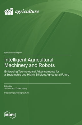 Intelligent Agricultural Machinery and Robots: Embracing Technological Advancements for a Sustainable and Highly Efficient Agricultural Future by Yuan, Jin