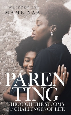 Parenting Through the Storms and Challenges of Life by Yaa, Mame