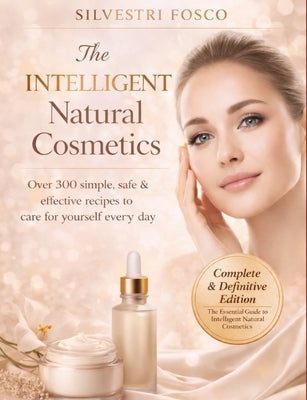 The Intelligent Natural Cosmetics: Over 300 simple, safe, and effective recipes to take care of yourself every day. by Silvestri, Fosco
