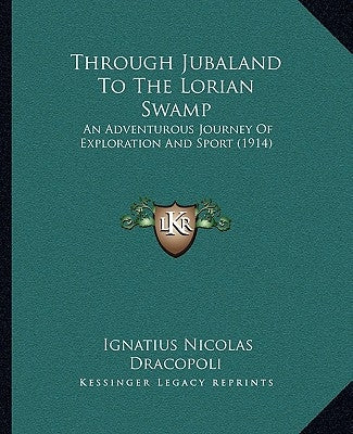 Through Jubaland To The Lorian Swamp: An Adventurous Journey Of Exploration And Sport (1914) by Dracopoli, Ignatius Nicolas