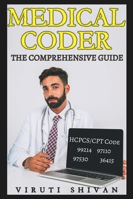 Medical Coder - The Comprehensive Guide: Mastering the Art of Healthcare Coding and Billing by Shivan, Viruti