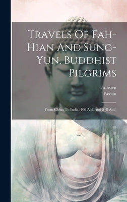 Travels Of Fah-hian And Sung-yun, Buddhist Pilgrims: From China To India (400 A.d. And 518 A.d.) by Fa-Hsien