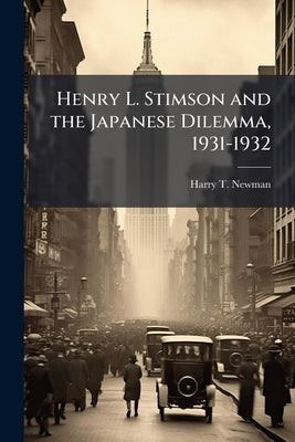 Henry L. Stimson and the Japanese Dilemma, 1931-1932 by Newman, Harry T.