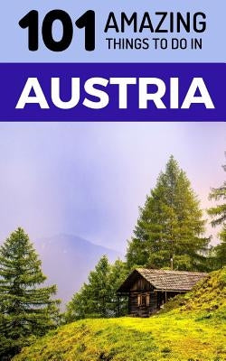 101 Amazing Things to Do in Austria: Austria Travel Guide by Amazing Things, 101