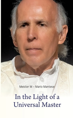 In the Light of a Universal Master: Encounters with Master M by Mantese, Mario