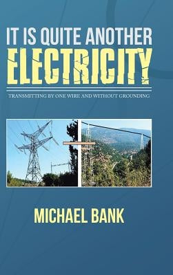It Is Quite Another Electricity: Transmitting by One Wire and Without Grounding by Bank, Michael