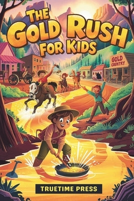 The Gold Rush for Kids: Facts and Adventures of the California Gold Rush in America for Young Readers by Press, Truetime