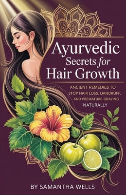 Ayurvedic Secrets for Hair Growth: Ancient Remedies to Stop Hair Loss, Dandruff, and Premature Graying Naturally by Wells, Samantha