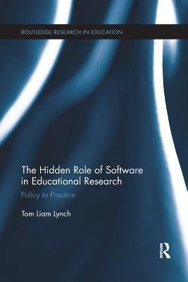 The Hidden Role of Software in Educational Research: Policy to Practice by Lynch, Tom Liam