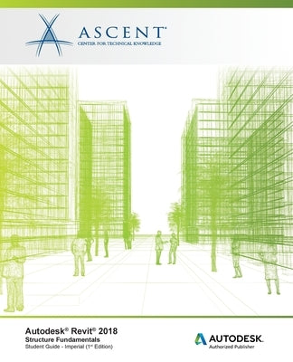 Autodesk Revit 2018 Structure Fundamentals - Imperial: Autodesk Authorized Publisher by Ascent -. Center for Technical Knowledge