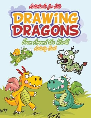 Drawing Dragons From Around the World Activity Book by For Kids, Activibooks