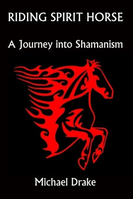 Riding Spirit Horse: A Journey Into Shamanism by Drake, Michael