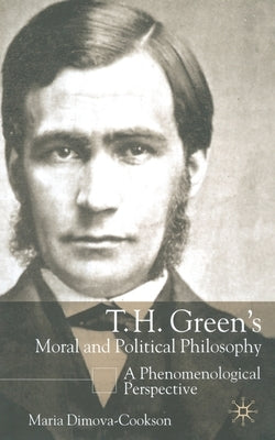 T. H. Green's Moral and Political Philosophy: A Phenomenological Perspective by Dimova-Cookson, Maria
