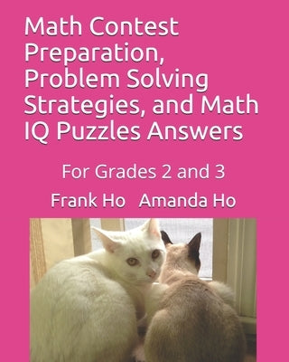 Math Contest Preparation, Problem Solving Strategies, and Math IQ Puzzles Answers: For Grades 2 and 3 by Ho, Amanda