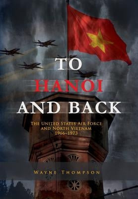 To Hanoi and Back: The United States Air Force and North Vietnam 1966-1973 by Museums Program, Air Force History and
