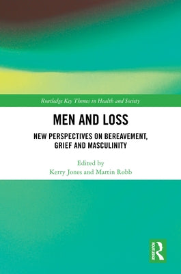 Men and Loss: New Perspectives on Bereavement, Grief and Masculinity by Jones, Kerry