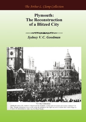 Plymouth: The Reconstruction of a Blitzed City by Goodman, Sydney VC