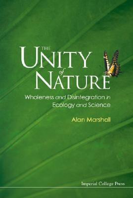 The Unity of Nature: Wholeness and Disintegration in Ecology and Science by Marshall, Alan