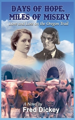 Days of Hope, Miles of Misery: Love and Loss on the Oregon Trail by Dickey, Fred