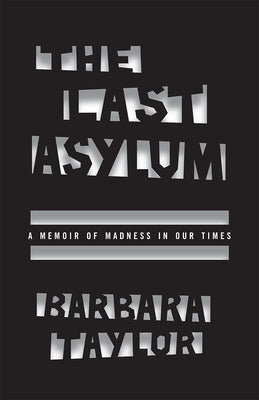 The Last Asylum: A Memoir of Madness in Our Times by Taylor, Barbara