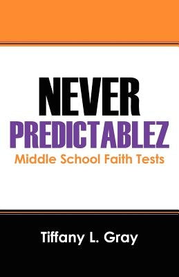 Never Predictablez: Middle School Faith Tests by Gray, Tiffany L.