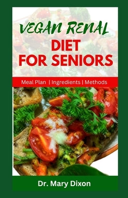 Vegan Renal Diet for Seniors: Delectable Recipes to Manage Kidney Diseases and Improve Your Health by Dixon, Mary