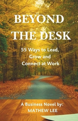 Beyond the Desk: 55 Ways to Lead, Grow and Connect at Work by Lee, Mathew G.