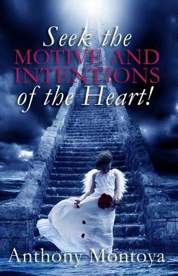 Seek The Motive And Intentions Of The Heart! by Montoya, Anthony