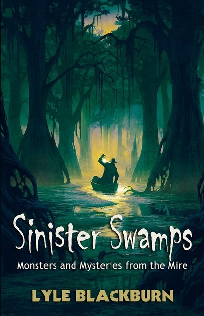 Sinister Swamps: Monsters and Mysteries from the Mire by Blackburn, Lyle
