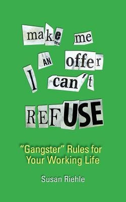 Make Me an Offer I Can't Refuse, Street-Smart Gangster Rules for Your Working Life by Riehle, Susan