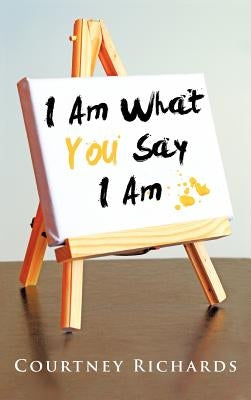 I Am What You Say I Am by Richards, Courtney