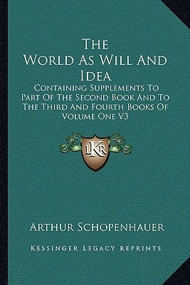 The World As Will And Idea: Containing Supplements To Part Of The Second Book And To The Third And Fourth Books Of Volume One V3 by Schopenhauer, Arthur