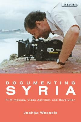 Documenting Syria: Film-Making, Video Activism and Revolution by Wessels, Josepha Ivanka