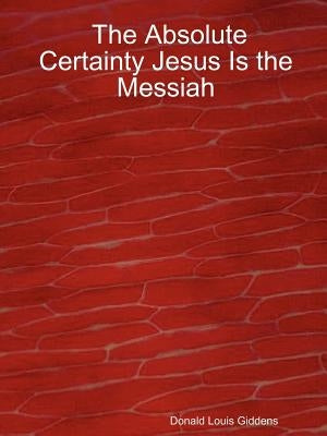 The Absolute Certainty Jesus Is the Messiah by Giddens, Donald Louis