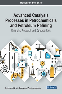 Advanced Catalysis Processes in Petrochemicals and Petroleum Refining: Emerging Research and Opportunities by Al-Kinany, Mohammed C.
