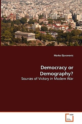 Democracy or Demography? Sources of Victory in Modern War by Djuranovic, Marko